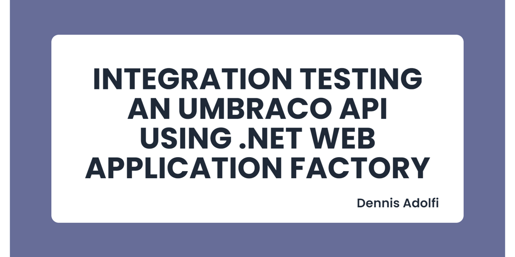 Integration Testing an Umbraco API using .NET Web Application Factory