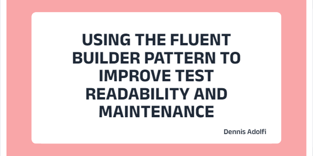 Using the Fluent Builder Pattern to improve test readability and maintenance