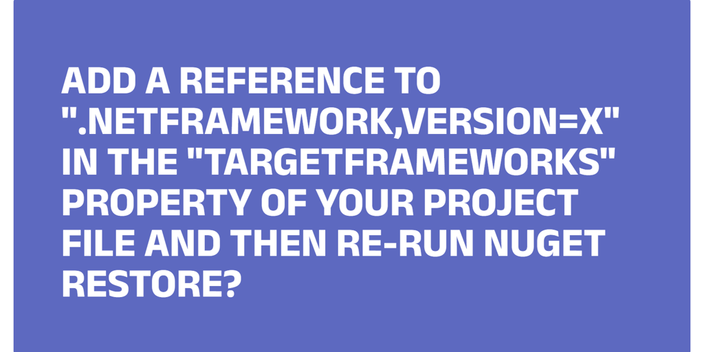 Add a reference to ".NETFramework,Version=x" in the "TargetFrameworks" property of your project file and then re-run NuGet restore?